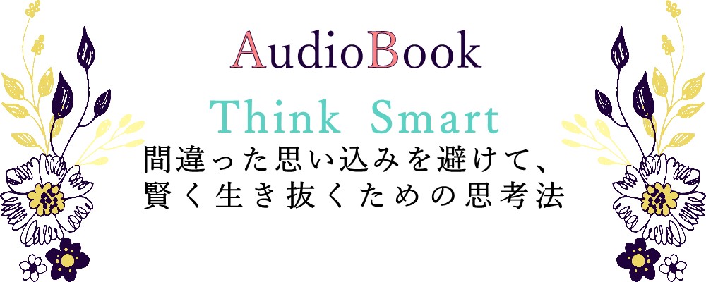 【Think Smart　間違った思い込みを避けて、賢く生き抜くための思考法】のオーディオブック制作を担当致しました