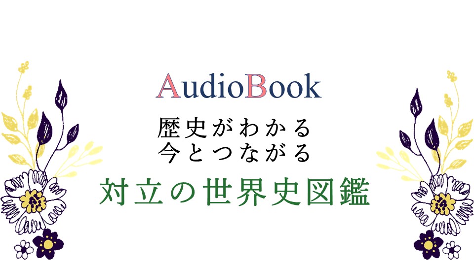 【歴史がわかる 今とつながる　対立の世界史図鑑】のオーディオブック制作を担当致しました