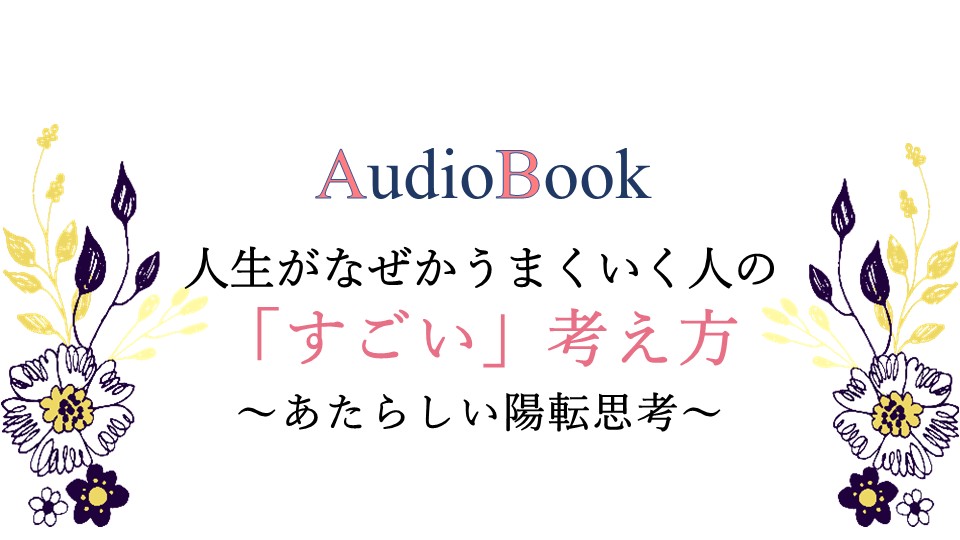 【人生がなぜかうまくいく人の「すごい」考え方～あたらしい陽転思考～】のオーディオブック制作を担当致しました